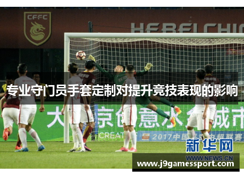 专业守门员手套定制对提升竞技表现的影响