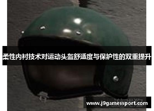 柔性内衬技术对运动头盔舒适度与保护性的双重提升